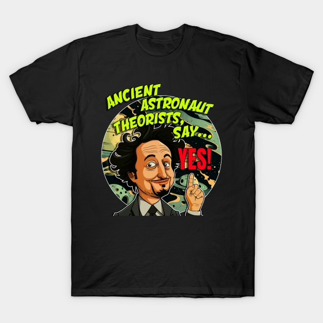 Ancient Aliens Ancient Astronaut Theorists Say Yes T-Shirt by FreddyK